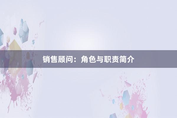 销售顾问：角色与职责简介